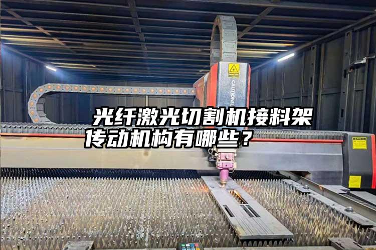   光纖激光切割機(jī)接料架傳動(dòng)機(jī)構(gòu)有哪些？  