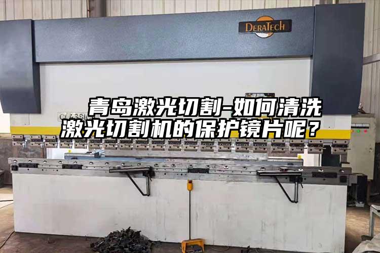   青島激光切割-如何清洗激光切割機(jī)的保護(hù)鏡片呢？  