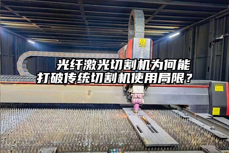   光纖激光切割機(jī)為何能打破傳統(tǒng)切割機(jī)使用局限？  