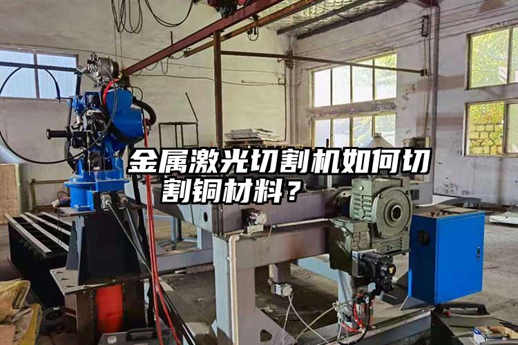   金屬激光切割機(jī)如何切割銅材料？  
