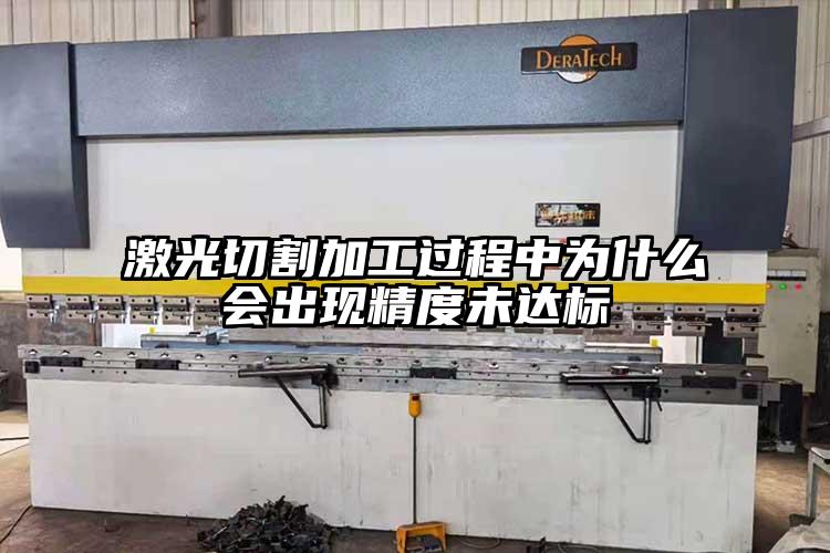 激光切割加工過(guò)程中為什么會(huì)出現(xiàn)精度未達(dá)標(biāo)